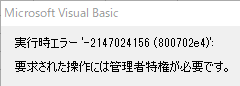 Microsoft Visual Basic
実行時エラー '-2147024156(800702e4)':
要求された操作には管理者特権が必要です。